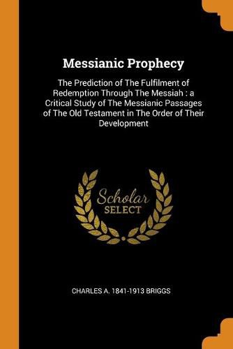 Cover image for Messianic Prophecy: The Prediction of the Fulfilment of Redemption Through the Messiah: A Critical Study of the Messianic Passages of the Old Testament in the Order of Their Development