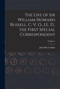 Cover image for The Life of Sir William Howard Russell, C. V. O., LL. D., the First Special Correspondent; Volume 1