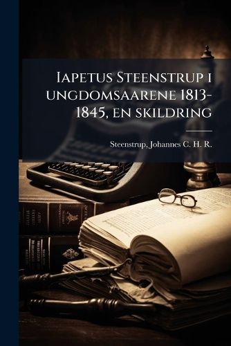 Cover image for Iapetus Steenstrup I Ungdomsaarene 1813-1845, En Skildring