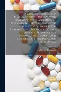 Cover image for A College Textbook of Pharmaceutical Botany ?with Pharmaceutical and Medical Applications, Especially Adapted for the Use of Students of Pharmacy and Economic Botany and as a Reference for Pharmacists, Chemists and Students in Structural and Systematic...