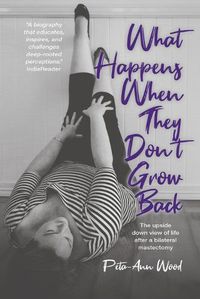 Cover image for What Happens When They Don't Grow Back: The Upside Down View of Life After a Bilateral Mastectomy