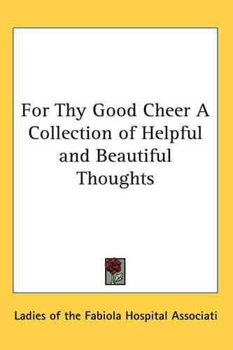 Cover image for For Thy Good Cheer a Collection of Helpful and Beautiful Thoughts