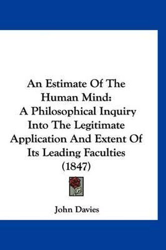 Cover image for An Estimate of the Human Mind: A Philosophical Inquiry Into the Legitimate Application and Extent of Its Leading Faculties (1847)