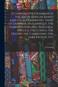 Cover image for A Comparative Grammar of the South African Bantu Language, Comprising Those of Zanzibar, Mozambique, the Zambesi, Kafirland, Benguela, Angola, the Congo, the Ogowe, the Cameroons, the Lake Region, Etc