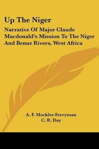 Cover image for Up the Niger: Narrative of Major Claude MacDonald's Mission to the Niger and Benue Rivers, West Africa