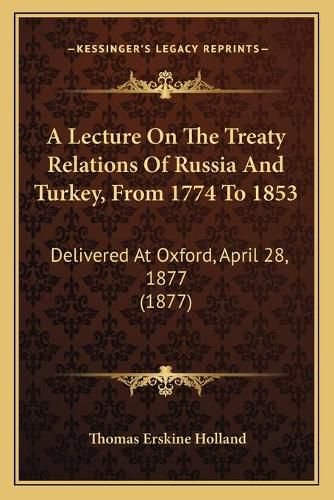 A Lecture on the Treaty Relations of Russia and Turkey, from 1774 to 1853: Delivered at Oxford, April 28, 1877 (1877)