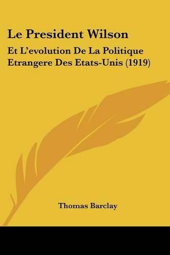 Le President Wilson: Et L'Evolution de La Politique Etrangere Des Etats-Unis (1919)