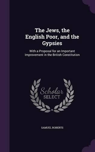Cover image for The Jews, the English Poor, and the Gypsies: With a Proposal for an Important Improvement in the British Constitution