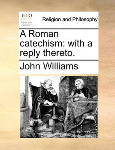 Cover image for A Roman Catechism: With a Reply Thereto.