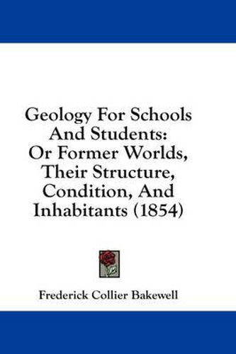 Cover image for Geology for Schools and Students: Or Former Worlds, Their Structure, Condition, and Inhabitants (1854)