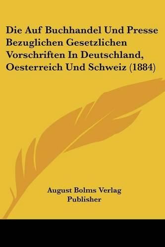 Cover image for Die Auf Buchhandel Und Presse Bezuglichen Gesetzlichen Vorschriften in Deutschland, Oesterreich Und Schweiz (1884)