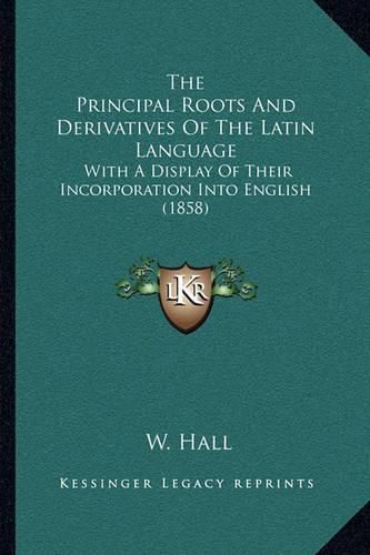 Cover image for The Principal Roots and Derivatives of the Latin Language: With a Display of Their Incorporation Into English (1858)