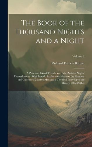 The Book of the Thousand Nights and a Night; a Plain and Literal Translation of the Arabian Nights' Entertainments, With Introd., Explanatory Notes on the Manners and Customs of Moslem men and a Terminal Essay Upon the History of the Nights; Volume 2