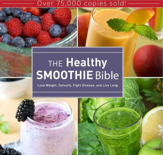 Cover image for The Healthy Smoothie Bible: Lose Weight, Detoxify, Fight Disease, and Live Long