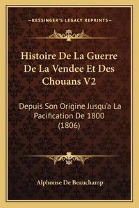 Cover image for Histoire de La Guerre de La Vendee Et Des Chouans V2: Depuis Son Origine Jusqu'a La Pacification de 1800 (1806)