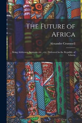 The Future of Africa: Being Addresses, Sermons, Etc., Etc., Delivered in the Republic of Liberia