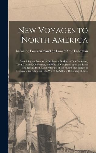 New Voyages to North America [microform]: Containing an Account of the Several Nations of That Continent, Their Customs, Commerce, and Way of Navigation Upon the Lakes and Rivers, the Several Attempts of the English and French to Dispossess One...