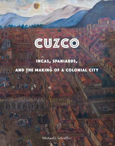 Cover image for Cuzco: Incas, Spaniards, and the Making of a Colonial City