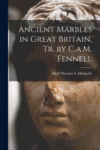 Cover image for Ancient Marbles in Great Britain, Tr. by C.a.M. Fennell