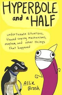 Cover image for Hyperbole and a Half: Unfortunate Situations, Flawed Coping Mechanisms, Mayhem, and Other Things That Happened