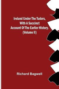 Cover image for Ireland under the Tudors, With a Succinct Account of the Earlier History. (Volume II)