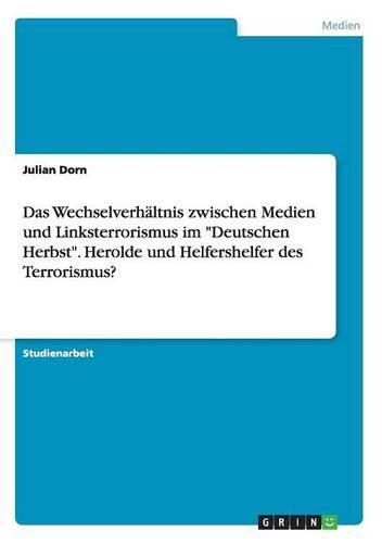 Cover image for Das Wechselverhaltnis zwischen Medien und Linksterrorismus im Deutschen Herbst. Herolde und Helfershelfer des Terrorismus?