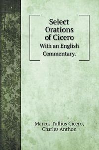 Cover image for Select Orations of Cicero: With an English Commentary.