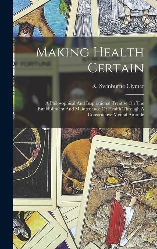 Cover image for Making Health Certain; A Philosophical And Inspirational Treatise On The Establishment And Maintenance Of Health Through A Constructive Mental Attitude