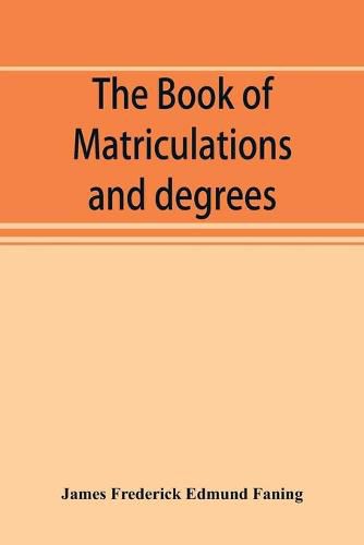 Cover image for The book of matriculations and degrees: a catalogue of those who have been matriculated or admitted to any degree in the University of Cambridge from 1851 to 1900