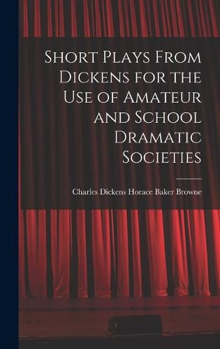 Short Plays From Dickens for the Use of Amateur and School Dramatic Societies