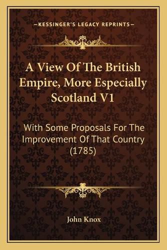 Cover image for A View of the British Empire, More Especially Scotland V1: With Some Proposals for the Improvement of That Country (1785)