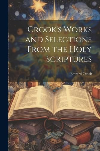 Cover image for Crook's Works and Selections From the Holy Scriptures