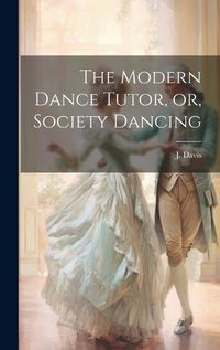 Cover image for The Modern Dance Tutor, or, Society Dancing