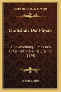 Cover image for Die Schule Der Physik: Eine Anleitung Zum Ersten Unterricht in Der Naturlehre (1874)