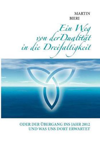 Cover image for Ein Weg von der Dualitat in die Dreifaltigkeit: Oder der UEbergang ins Jahr 2012 und was uns dort erwartet