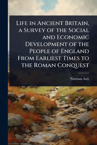 Cover image for Life in Ancient Britain, a Survey of the Social and Economic Development of the People of England From Earliest Times to the Roman Conquest