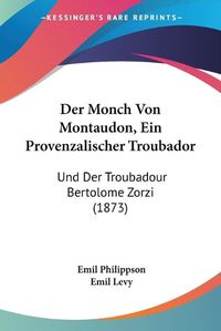 Cover image for Der Monch Von Montaudon, Ein Provenzalischer Troubador: Und Der Troubadour Bertolome Zorzi (1873)