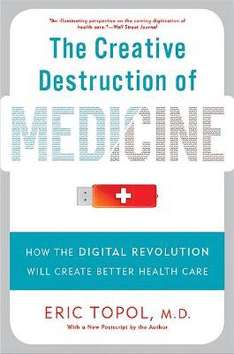Cover image for The Creative Destruction of Medicine (Revised and Expanded Edition): How the Digital Revolution Will Create Better Health Care