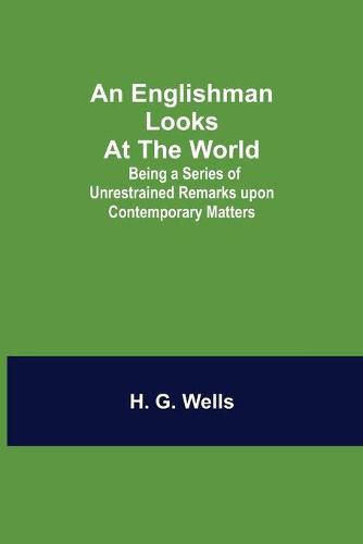 Cover image for An Englishman Looks at the World; Being a Series of Unrestrained Remarks upon Contemporary Matters