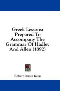 Cover image for Greek Lessons: Prepared to Accompany the Grammar of Hadley and Allen (1892)