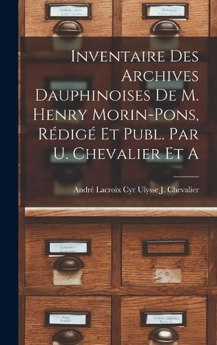 Inventaire des Archives Dauphinoises de m. Henry Morin-Pons, Redige et Publ. par U. Chevalier et A