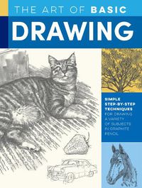 Cover image for The Art of Basic Drawing: Simple step-by-step techniques for drawing a variety of subjects in graphite pencil