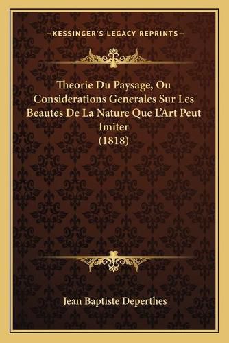 Cover image for Theorie Du Paysage, Ou Considerations Generales Sur Les Beautes de La Nature Que L'Art Peut Imiter (1818)