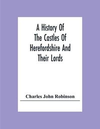 Cover image for A History Of The Castles Of Herefordshire And Their Lords