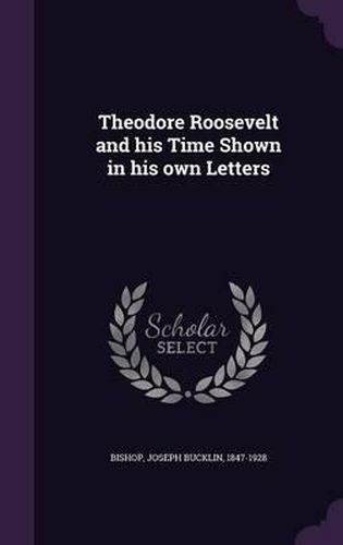 Theodore Roosevelt and His Time Shown in His Own Letters