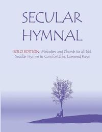 Cover image for Secular Hymnal - Solo Edition: Melodies and Chords to all 144 Secular Hymns in Comfortable, Lowered Keys