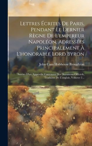 Cover image for Lettres Ecrites De Paris, Pendant Le Dernier Regne De L'empereur Napoleon, Adressees Principalement A L'honorable Lord Byron