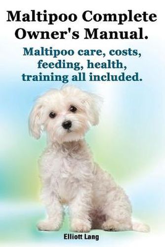 Cover image for Maltipoo Complete Owner's Manual. Maltipoos Facts and Information. Maltipoo Care, Costs, Feeding, Health, Training All Included.