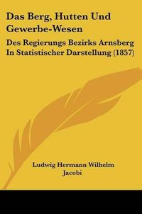 Cover image for Das Berg, Hutten Und Gewerbe-Wesen: Des Regierungs Bezirks Arnsberg in Statistischer Darstellung (1857)