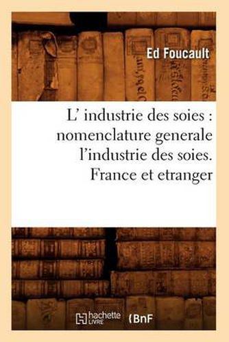 Cover image for L' Industrie Des Soies: Nomenclature Generale l'Industrie Des Soies. France Et Etranger